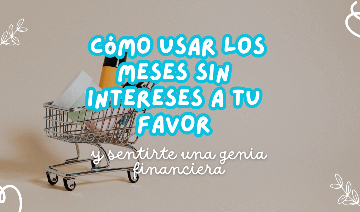 Cómo usar los meses sin intereses a tu favor (y sentirte una genia financiera)